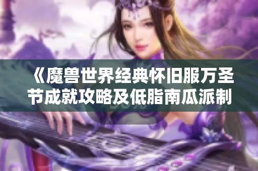 《魔兽世界经典怀旧服万圣节成就攻略及低脂南瓜派制作秘诀》