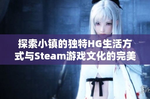 探索小镇的独特HG生活方式与Steam游戏文化的完美融合