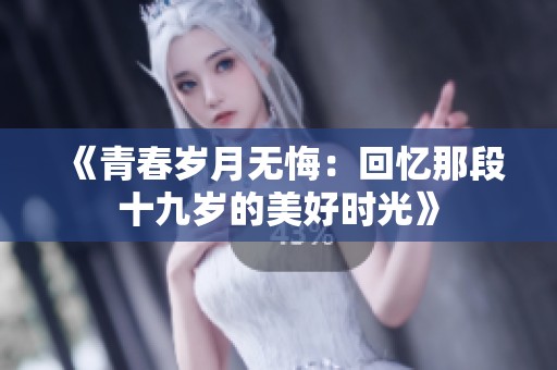 《青春岁月无悔：回忆那段十九岁的美好时光》