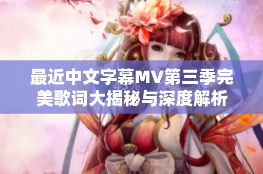 最近中文字幕MV第三季完美歌词大揭秘与深度解析