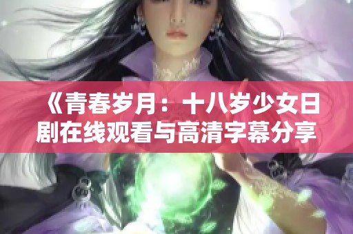 《青春岁月：十八岁少女日剧在线观看与高清字幕分享》