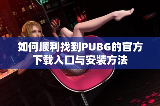 如何顺利找到PUBG的官方下载入口与安装方法