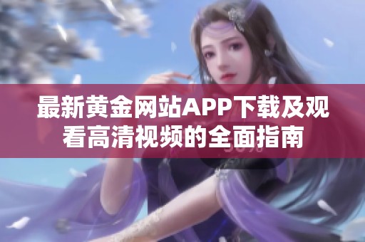 最新黄金网站APP下载及观看高清视频的全面指南