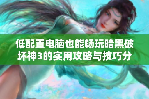 低配置电脑也能畅玩暗黑破坏神3的实用攻略与技巧分享