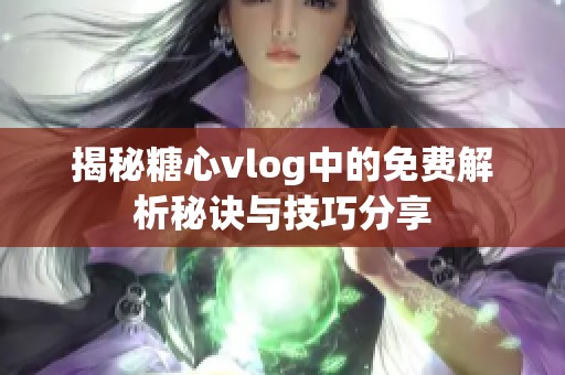 揭秘糖心vlog中的免费解析秘诀与技巧分享