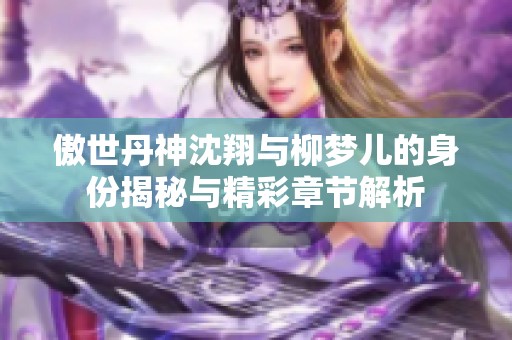 傲世丹神沈翔与柳梦儿的身份揭秘与精彩章节解析