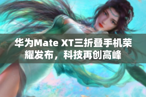 华为Mate XT三折叠手机荣耀发布，科技再创高峰