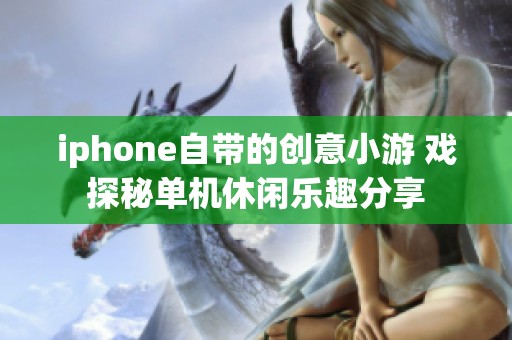 iphone自带的创意小游 戏探秘单机休闲乐趣分享