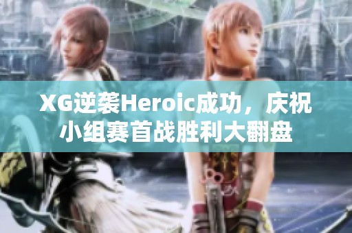 XG逆袭Heroic成功，庆祝小组赛首战胜利大翻盘