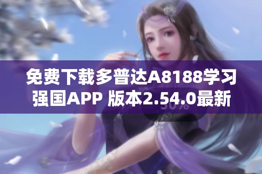 免费下载多普达A8188学习强国APP 版本2.54.0最新资源获取