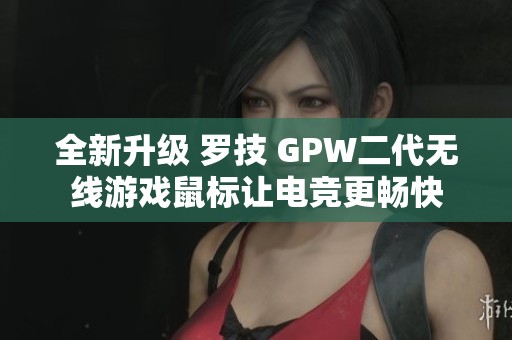 全新升级 罗技 GPW二代无线游戏鼠标让电竞更畅快