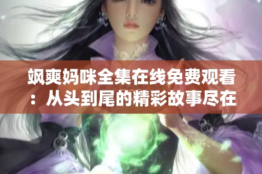 飒爽妈咪全集在线免费观看：从头到尾的精彩故事尽在其中