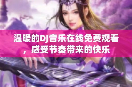 温暖的DJ音乐在线免费观看，感受节奏带来的快乐