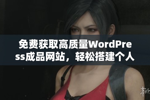 免费获取高质量WordPress成品网站，轻松搭建个人或企业网站