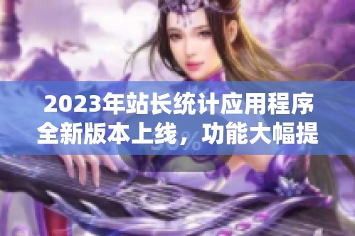 2023年站长统计应用程序全新版本上线，功能大幅提升！