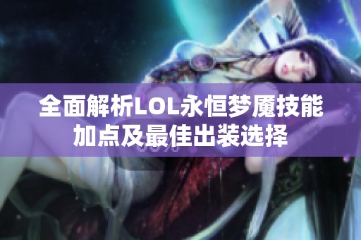 全面解析LOL永恒梦魇技能加点及最佳出装选择