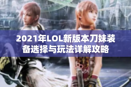 2021年LOL新版本刀妹装备选择与玩法详解攻略