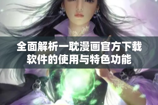 全面解析一耽漫画官方下载软件的使用与特色功能