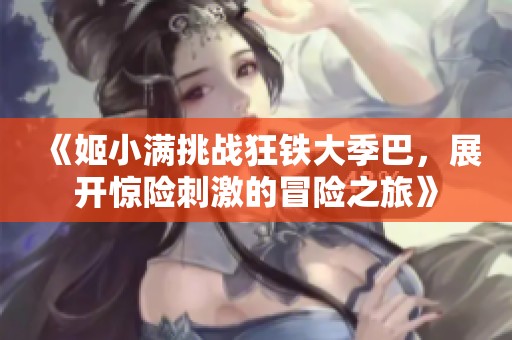 《姬小满挑战狂铁大季巴，展开惊险刺激的冒险之旅》