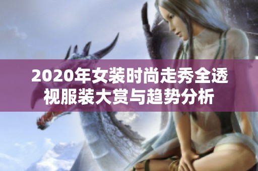 2020年女装时尚走秀全透视服装大赏与趋势分析