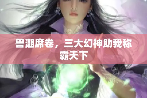 兽潮席卷，三大幻神助我称霸天下