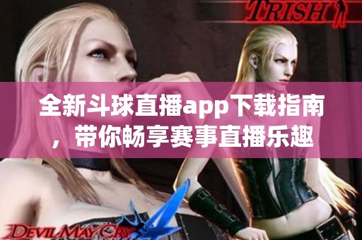 全新斗球直播app下载指南，带你畅享赛事直播乐趣