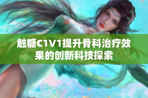 触糖C1V1提升骨科治疗效果的创新科技探索