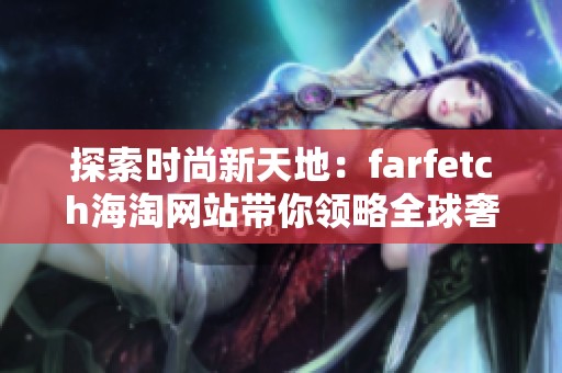 探索时尚新天地：farfetch海淘网站带你领略全球奢侈品购物体验