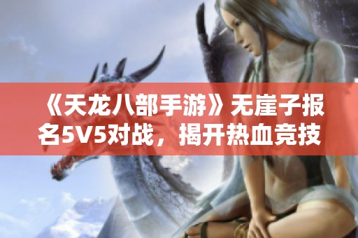 《天龙八部手游》无崖子报名5V5对战，揭开热血竞技新篇章