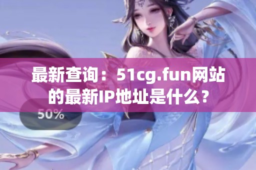 最新查询：51cg.fun网站的最新IP地址是什么？