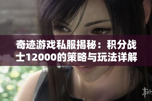 奇迹游戏私服揭秘：积分战士12000的策略与玩法详解