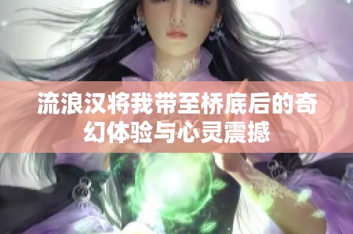 流浪汉将我带至桥底后的奇幻体验与心灵震撼