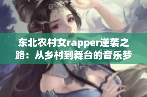 东北农村女rapper逆袭之路：从乡村到舞台的音乐梦想