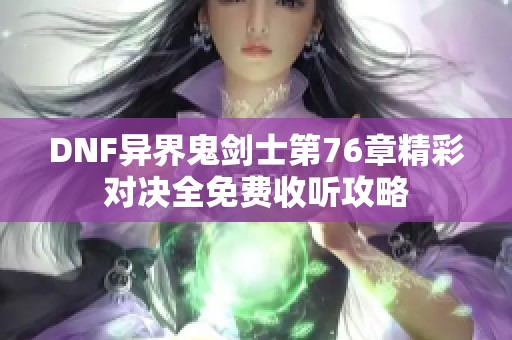 DNF异界鬼剑士第76章精彩对决全免费收听攻略