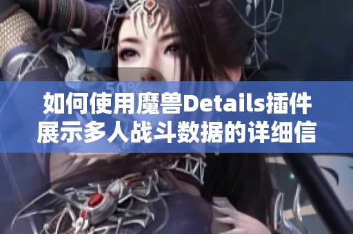 如何使用魔兽Details插件展示多人战斗数据的详细信息