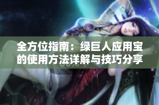 全方位指南：绿巨人应用宝的使用方法详解与技巧分享