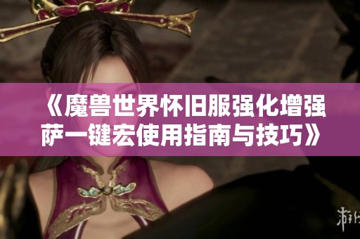 《魔兽世界怀旧服强化增强萨一键宏使用指南与技巧》