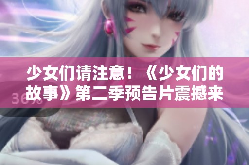 少女们请注意！《少女们的故事》第二季预告片震撼来袭