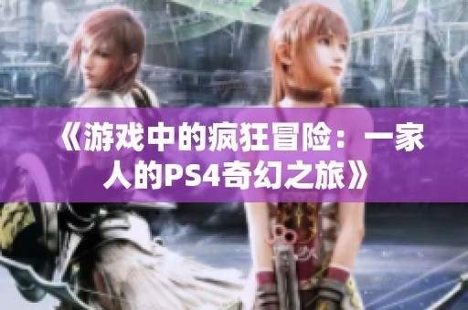 《游戏中的疯狂冒险：一家人的PS4奇幻之旅》