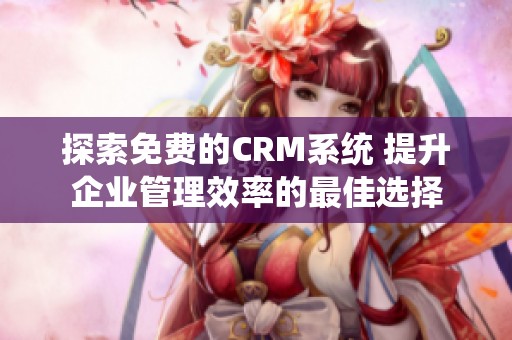 探索免费的CRM系统 提升企业管理效率的最佳选择