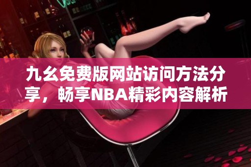 九幺免费版网站访问方法分享，畅享NBA精彩内容解析