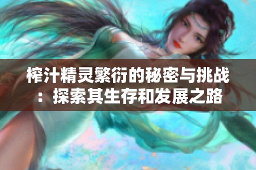 榨汁精灵繁衍的秘密与挑战：探索其生存和发展之路