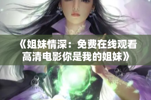 《姐妹情深：免费在线观看高清电影你是我的姐妹》