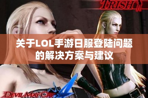 关于LOL手游日服登陆问题的解决方案与建议