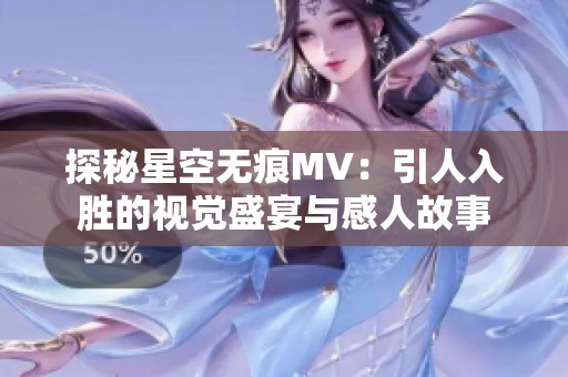 探秘星空无痕MV：引人入胜的视觉盛宴与感人故事