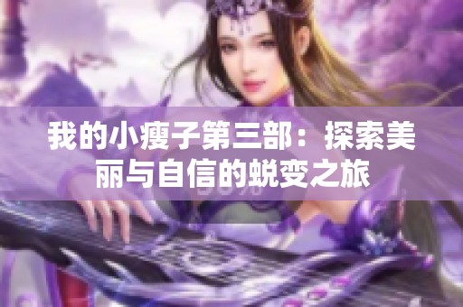 我的小瘦子第三部：探索美丽与自信的蜕变之旅