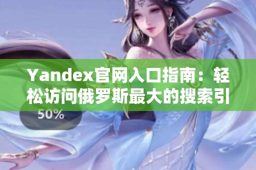 Yandex官网入口指南：轻松访问俄罗斯最大的搜索引擎