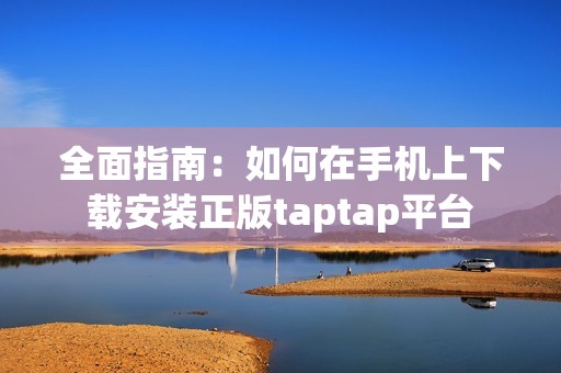 全面指南：如何在手机上下载安装正版taptap平台