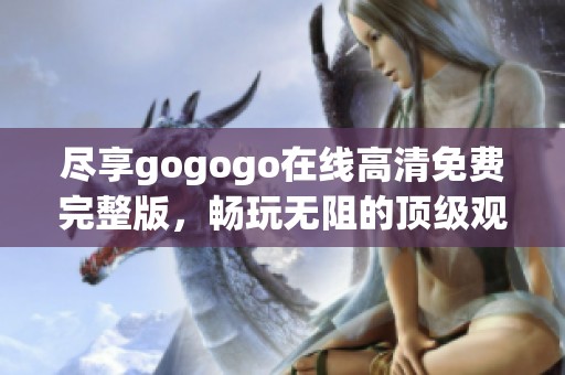 尽享gogogo在线高清免费完整版，畅玩无阻的顶级观影体验