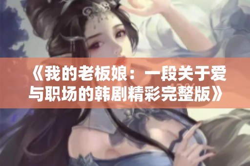 《我的老板娘：一段关于爱与职场的韩剧精彩完整版》